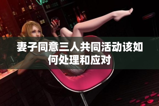 妻子同意三人共同活动该如何处理和应对