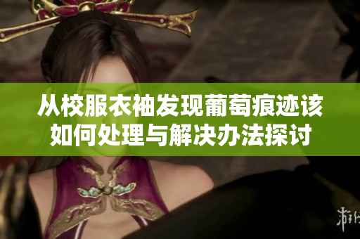 从校服衣袖发现葡萄痕迹该如何处理与解决办法探讨