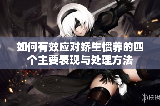 如何有效应对娇生惯养的四个主要表现与处理方法