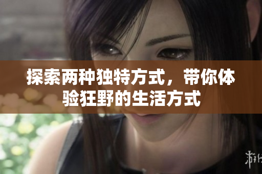 探索两种独特方式，带你体验狂野的生活方式
