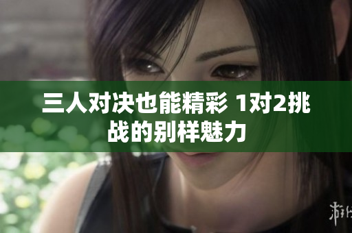 三人对决也能精彩 1对2挑战的别样魅力