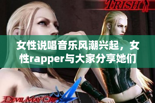 女性说唱音乐风潮兴起，女性rapper与大家分享她们的故事