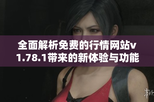 全面解析免费的行情网站v1.78.1带来的新体验与功能特色