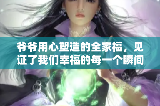 爷爷用心塑造的全家福，见证了我们幸福的每一个瞬间