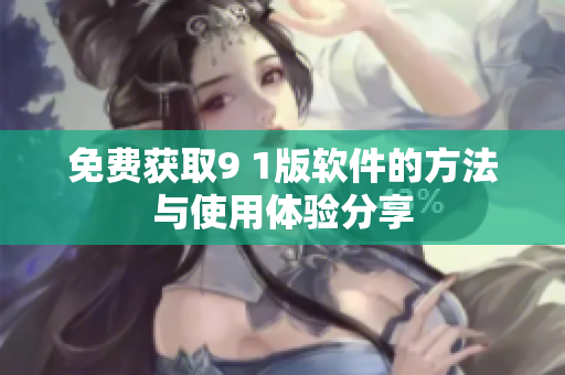 免费获取9 1版软件的方法与使用体验分享
