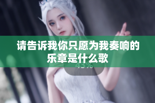 请告诉我你只愿为我奏响的乐章是什么歌