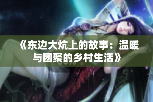 《东边大炕上的故事：温暖与团聚的乡村生活》