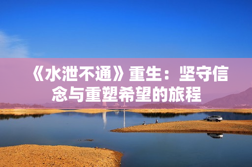 《水泄不通》重生：坚守信念与重塑希望的旅程