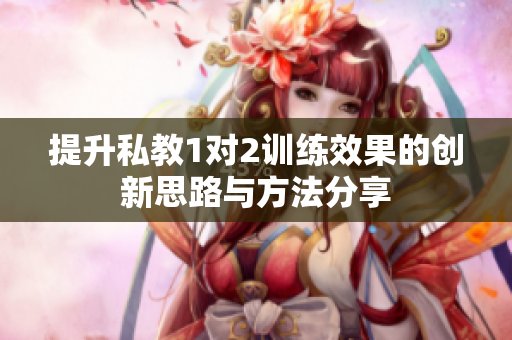 提升私教1对2训练效果的创新思路与方法分享