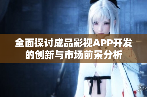 全面探讨成品影视APP开发的创新与市场前景分析