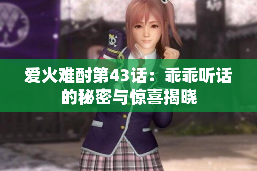 爱火难酎第43话：乖乖听话的秘密与惊喜揭晓