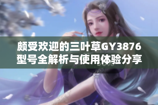 颇受欢迎的三叶草GY3876型号全解析与使用体验分享