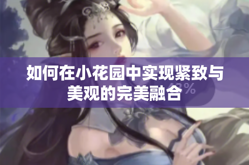 如何在小花园中实现紧致与美观的完美融合