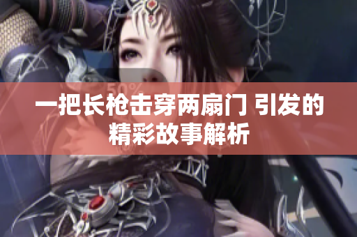 一把长枪击穿两扇门 引发的精彩故事解析