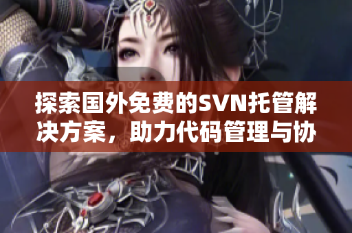 探索国外免费的SVN托管解决方案，助力代码管理与协作