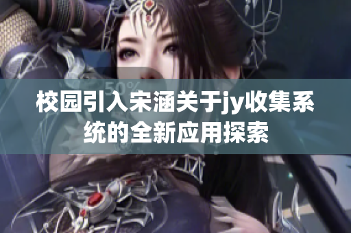 校园引入宋涵关于jy收集系统的全新应用探索