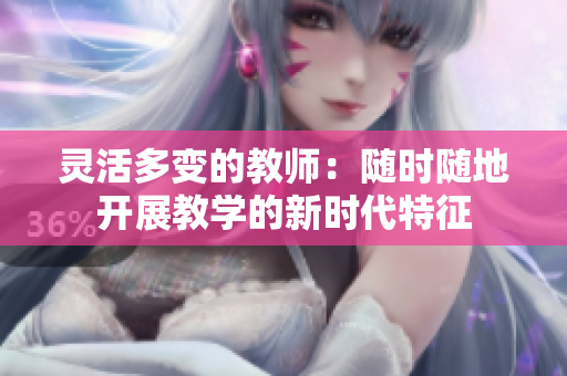 灵活多变的教师：随时随地开展教学的新时代特征