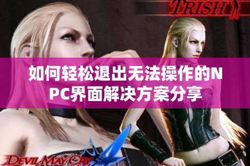 如何轻松退出无法操作的NPC界面解决方案分享