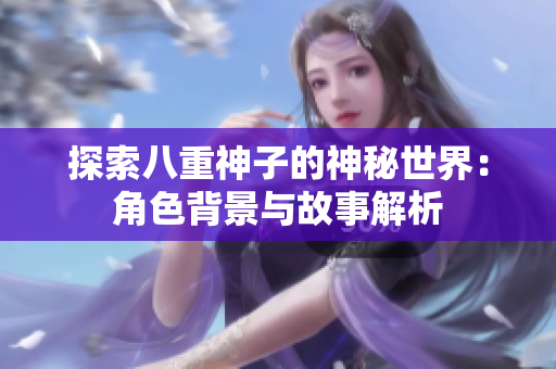 探索八重神子的神秘世界：角色背景与故事解析