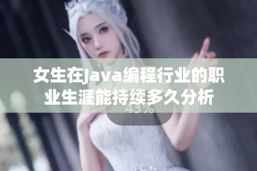 女生在Java编程行业的职业生涯能持续多久分析