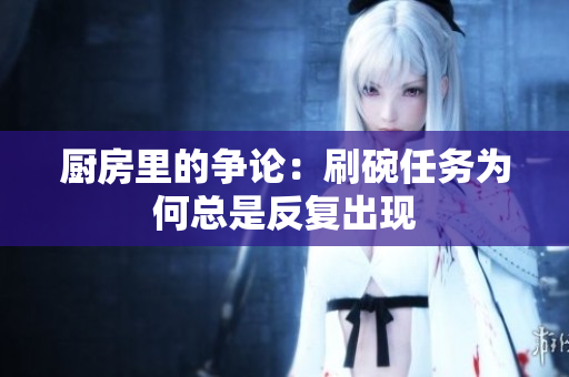 厨房里的争论：刷碗任务为何总是反复出现