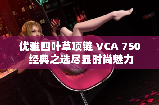 优雅四叶草项链 VCA 750 经典之选尽显时尚魅力