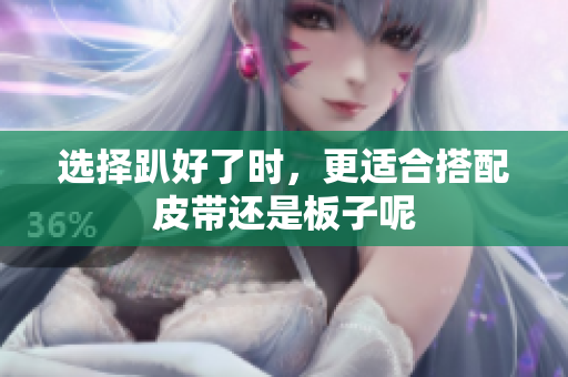 选择趴好了时，更适合搭配皮带还是板子呢