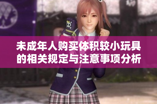 未成年人购买体积较小玩具的相关规定与注意事项分析