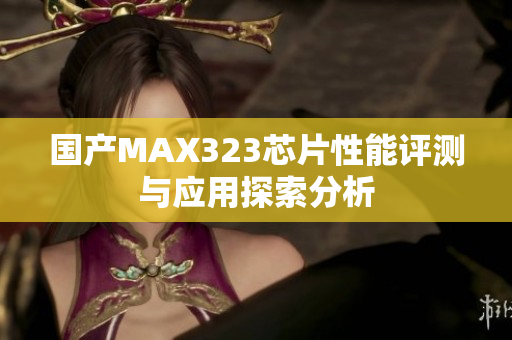 国产MAX323芯片性能评测与应用探索分析