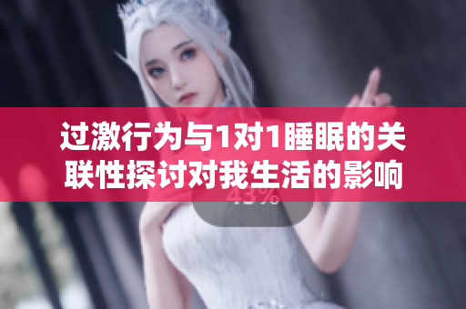 过激行为与1对1睡眠的关联性探讨对我生活的影响