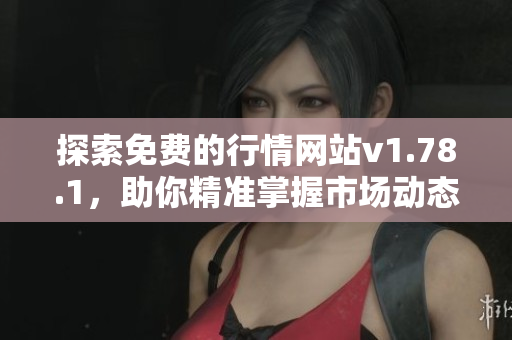 探索免费的行情网站v1.78.1，助你精准掌握市场动态