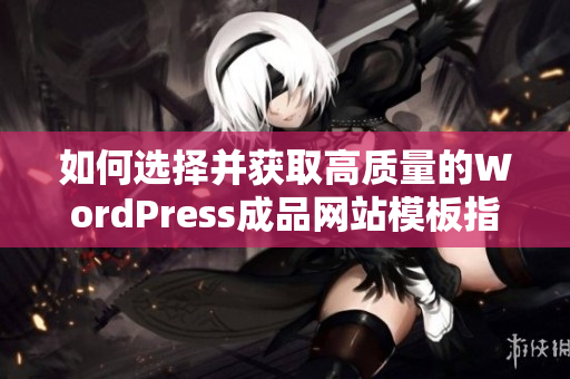 如何选择并获取高质量的WordPress成品网站模板指南