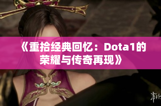 《重拾经典回忆：Dota1的荣耀与传奇再现》