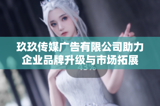 玖玖传媒广告有限公司助力企业品牌升级与市场拓展