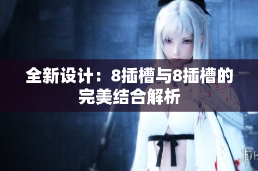 全新设计：8插槽与8插槽的完美结合解析