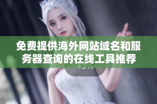 免费提供海外网站域名和服务器查询的在线工具推荐