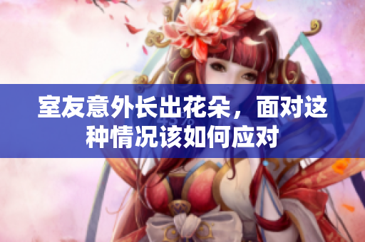 室友意外长出花朵，面对这种情况该如何应对
