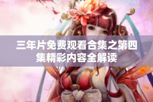 三年片免费观看合集之第四集精彩内容全解读