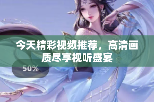 今天精彩视频推荐，高清画质尽享视听盛宴