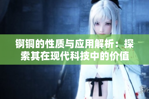 锕铜的性质与应用解析：探索其在现代科技中的价值