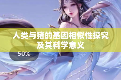 人类与猪的基因相似性探究及其科学意义