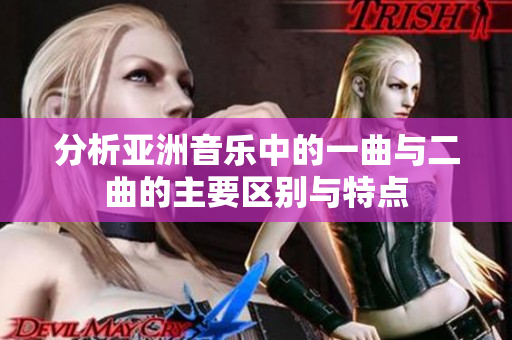 分析亚洲音乐中的一曲与二曲的主要区别与特点
