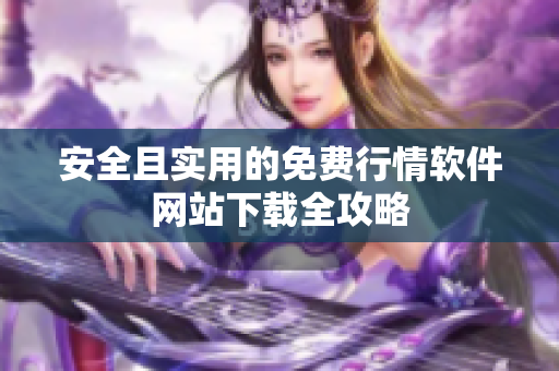 安全且实用的免费行情软件网站下载全攻略