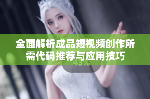 全面解析成品短视频创作所需代码推荐与应用技巧