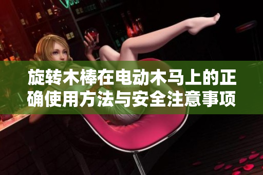 旋转木棒在电动木马上的正确使用方法与安全注意事项