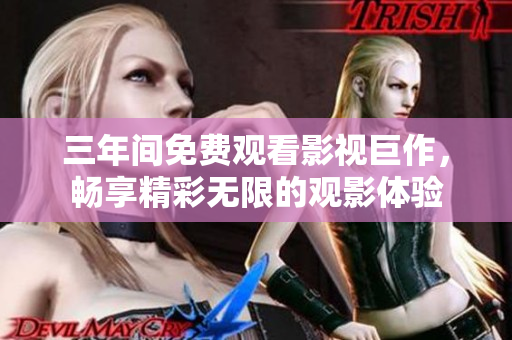 三年间免费观看影视巨作，畅享精彩无限的观影体验