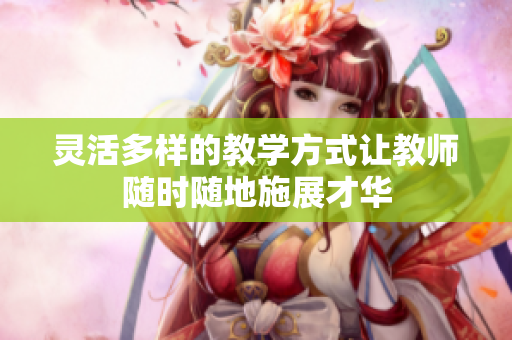 灵活多样的教学方式让教师随时随地施展才华