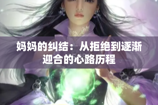 妈妈的纠结：从拒绝到逐渐迎合的心路历程
