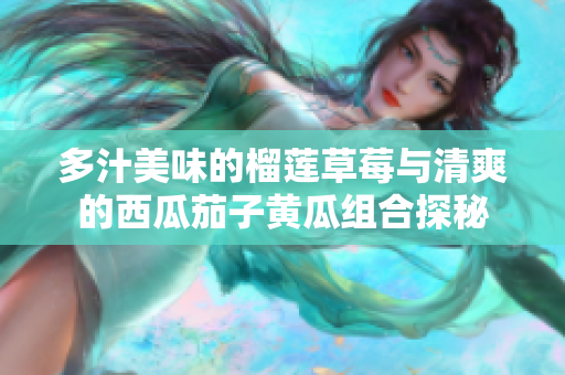 多汁美味的榴莲草莓与清爽的西瓜茄子黄瓜组合探秘