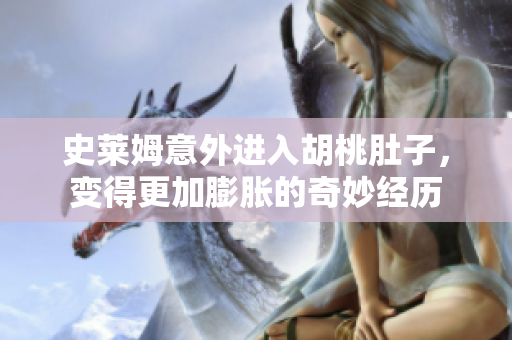 史莱姆意外进入胡桃肚子，变得更加膨胀的奇妙经历